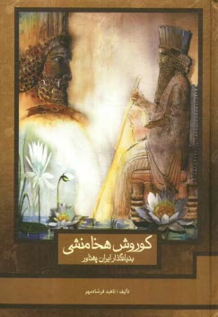 پایانه - کورش هخامنشی: بنیان گذار ایران پهناور