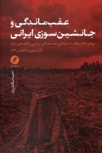 پایانه - عقب ماندگی و جانشین سوزی ایرانی: بررسی عدم موفقیت در پایایی سیستم های سیاسی و اقتصادی ایران (از صفویه تا انقلاب 57)