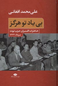 پایانه - بی یاد تو هرگز: خاطرات افسران حزب توده مرداد 1332