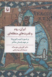 پایانه - ایران، روم ، و قدرت های منطقه ای : برخورد امپراتوری ها در عهد باستان متاخر